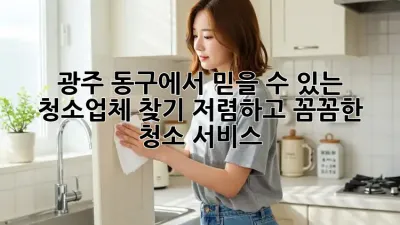 광주 동구에서 믿을 수 있는 청소업체 찾기: 저렴하고 꼼꼼한 청소 서비스!