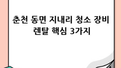 춘천 동면 지내리 청소 장비 렌탈, 이젠 쉽게!