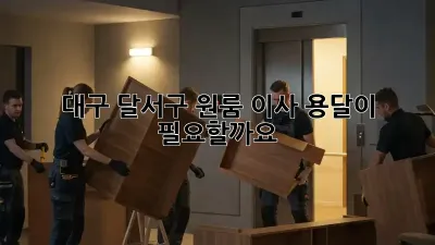 대구 달서구 원룸 이사, 용달이 필요할까요?